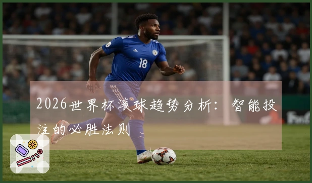 2026世界杯滚球趋势分析：智能投注的必胜法则