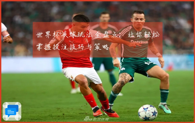 世界杯滚球玩法全盘点：让你轻松掌握投注技巧与策略