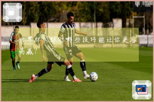 世界杯买球时哪些技巧能让你更容易赢？