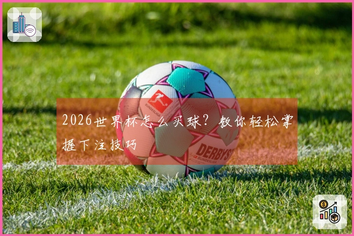 2026世界杯怎么买球？教你轻松掌握下注技巧