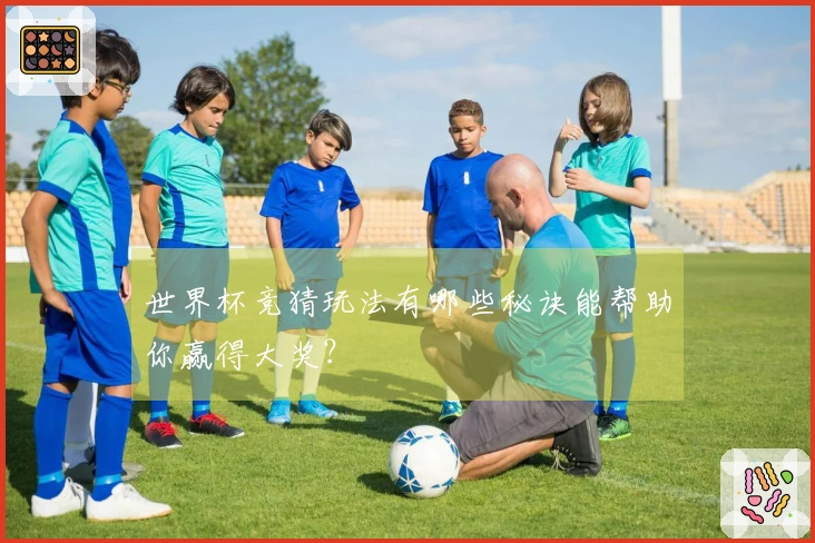 世界杯竞猜玩法有哪些秘诀能帮助你赢得大奖？