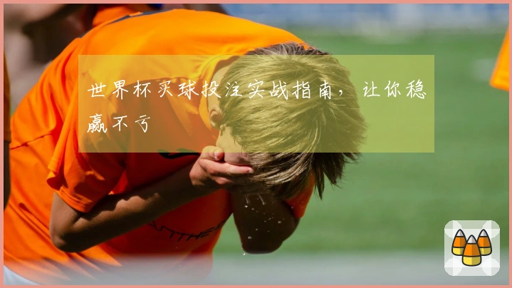 世界杯买球投注实战指南，让你稳赢不亏