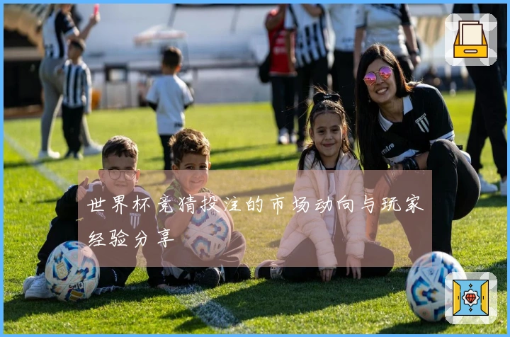 世界杯竞猜投注的市场动向与玩家经验分享