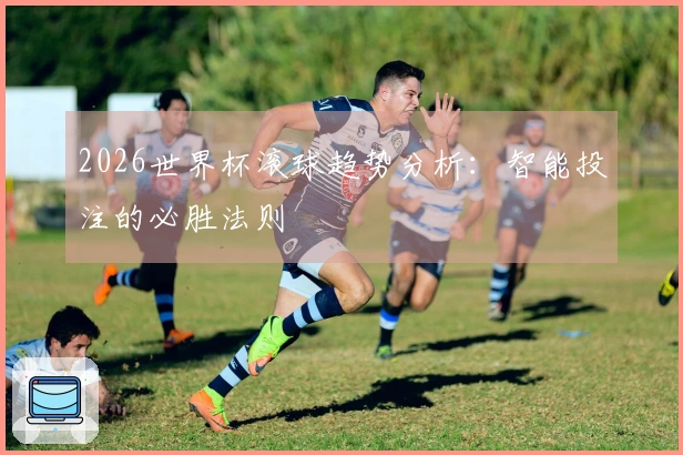 2026世界杯滚球趋势分析：智能投注的必胜法则