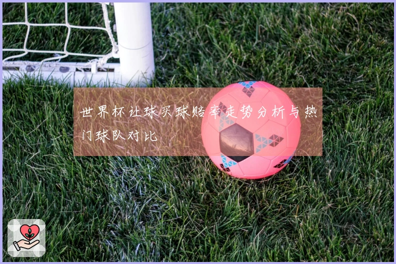 世界杯让球买球赔率走势分析与热门球队对比