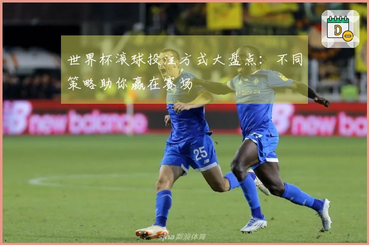 世界杯滚球投注方式大盘点：不同策略助你赢在赛场