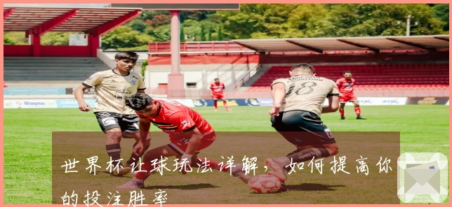 世界杯让球玩法详解，如何提高你的投注胜率