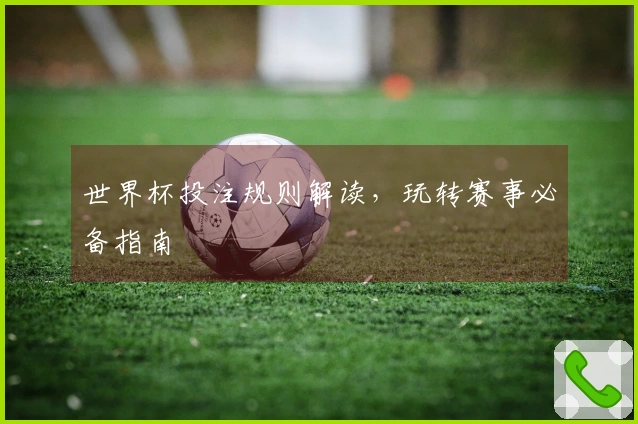 世界杯投注规则解读，玩转赛事必备指南