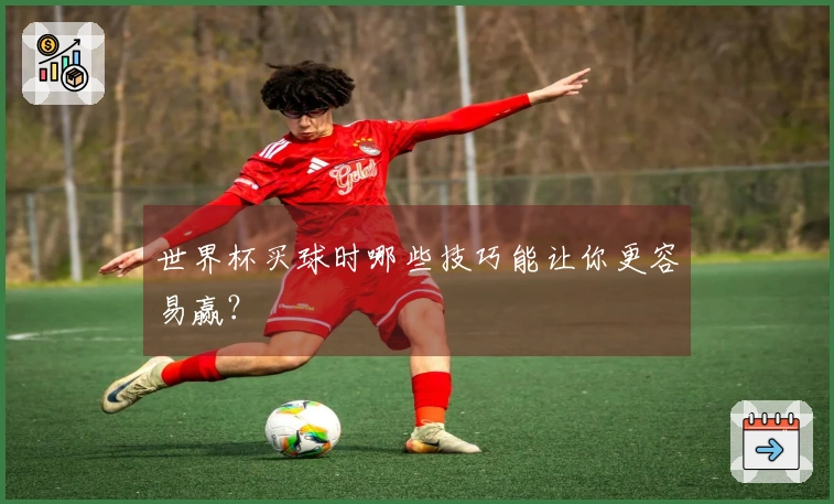 世界杯买球时哪些技巧能让你更容易赢？