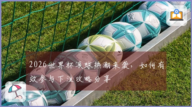 2026世界杯滚球热潮来袭，如何有效参与下注攻略分享