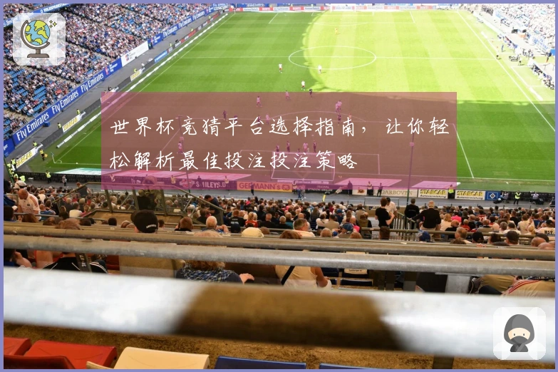 世界杯竞猜平台选择指南，让你轻松解析最佳投注投注策略