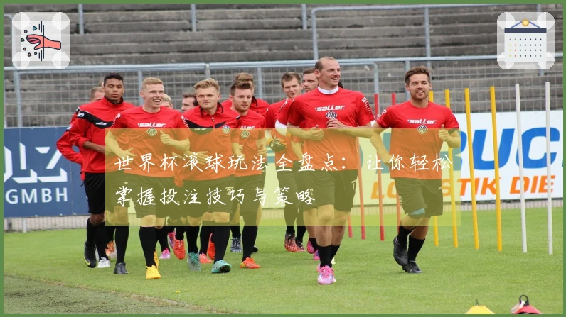 世界杯滚球玩法全盘点：让你轻松掌握投注技巧与策略
