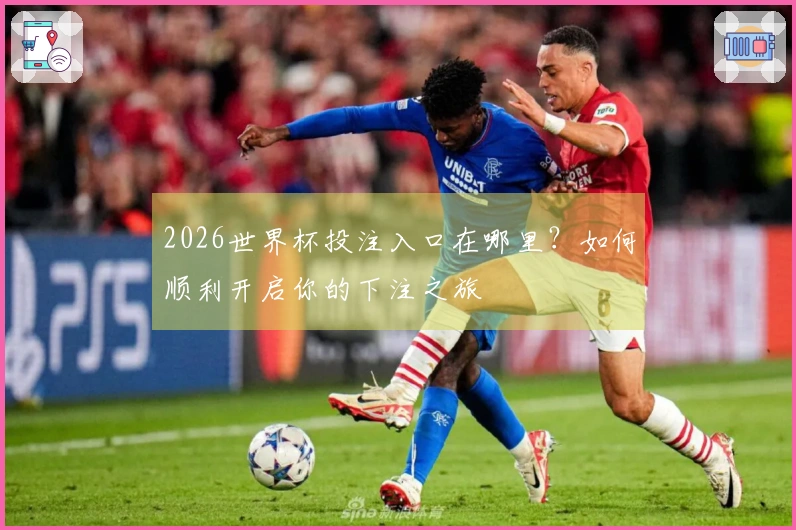 2026世界杯投注入口在哪里？如何顺利开启你的下注之旅