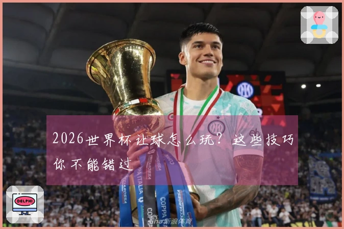 2026世界杯让球怎么玩？这些技巧你不能错过
