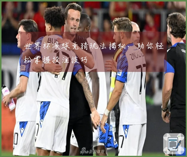 世界杯滚球竞猜玩法揭秘，助你轻松掌握投注技巧