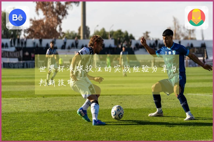 世界杯滚球投注的实战经验分享与判断技巧