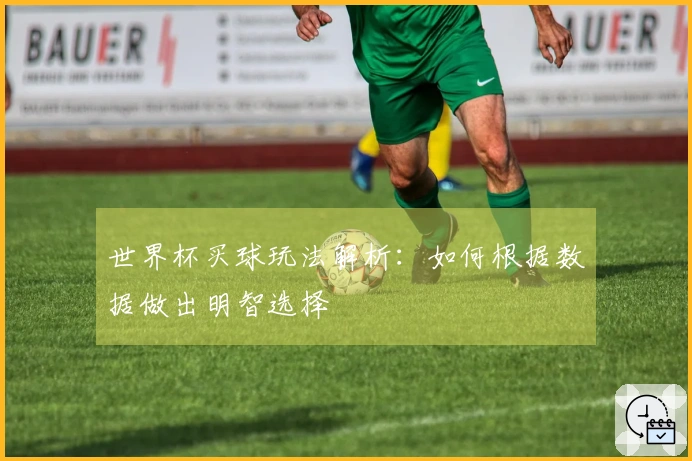 世界杯买球玩法解析：如何根据数据做出明智选择