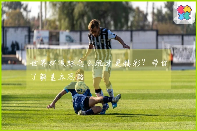 世界杯滚球怎么玩才更精彩？带你了解基本思路