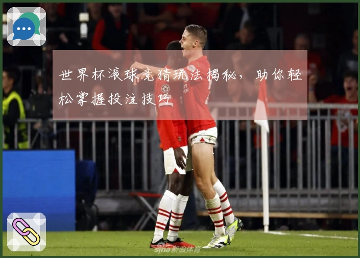 世界杯滚球竞猜玩法揭秘，助你轻松掌握投注技巧