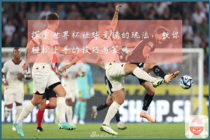 探索世界杯让球竞猜的玩法，教你轻松上手的技巧与策略